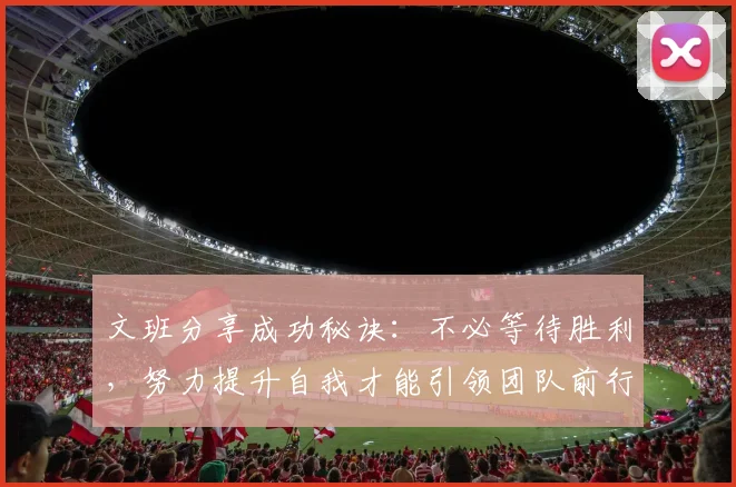 文班分享成功秘诀：不必等待胜利，努力提升自我才能引领团队前行