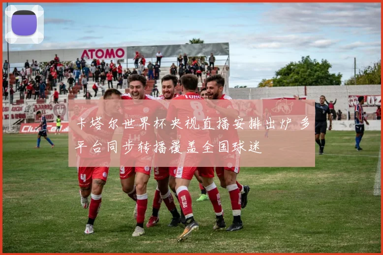 卡塔尔世界杯央视直播安排出炉 多平台同步转播覆盖全国球迷