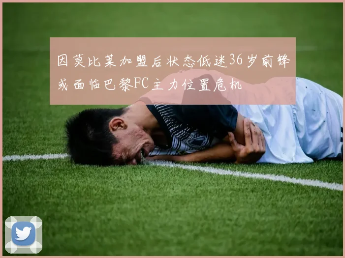 因莫比莱加盟后状态低迷36岁前锋或面临巴黎FC主力位置危机