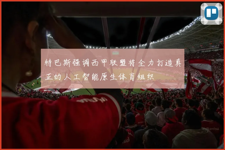 特巴斯强调西甲联盟将全力打造真正的人工智能原生体育组织